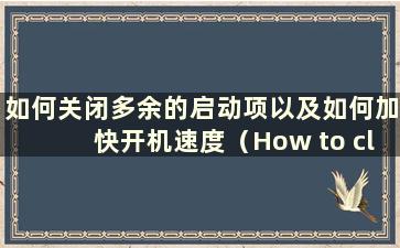 如何关闭多余的启动项以及如何加快开机速度（How to close Redundancy Starting Item）